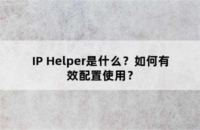 IP Helper是什么？如何有效配置使用？